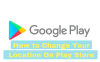 How to Change Your Location on Google Playstore?