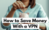 How To Save Your Money With A VPN